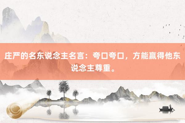 庄严的名东说念主名言：夸口夸口，方能赢得他东说念主尊重。